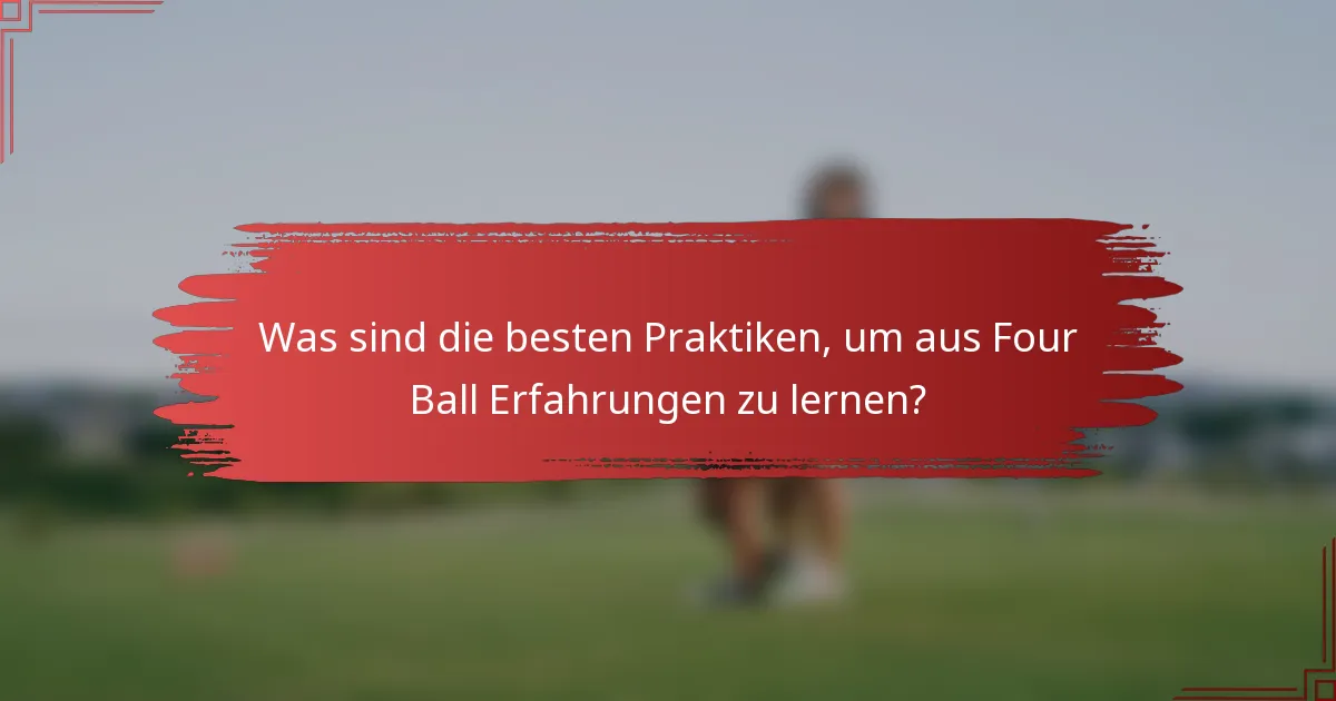 Was sind die besten Praktiken, um aus Four Ball Erfahrungen zu lernen?