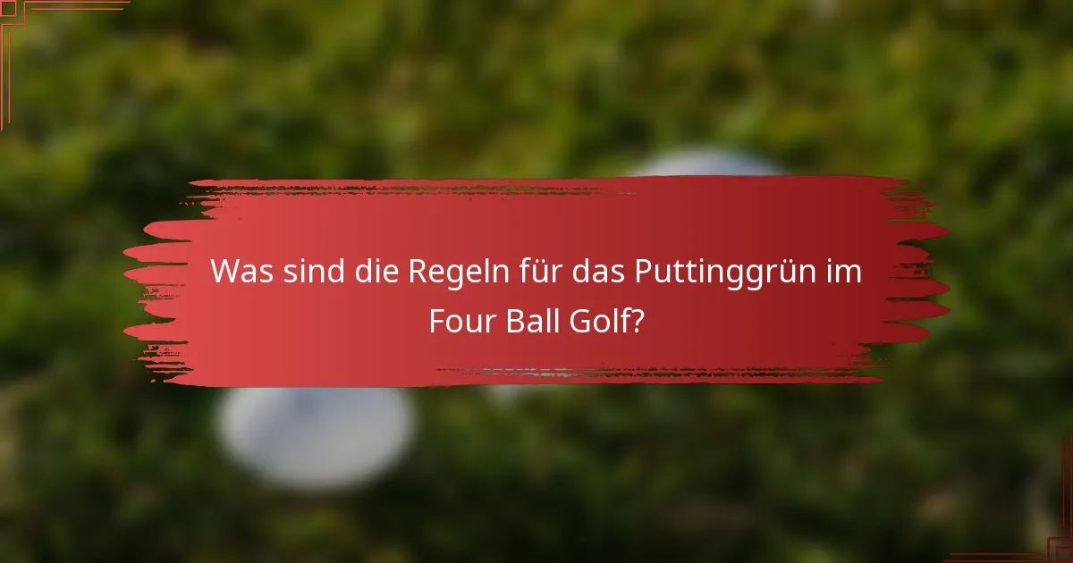 Was sind die Regeln für das Puttinggrün im Four Ball Golf?