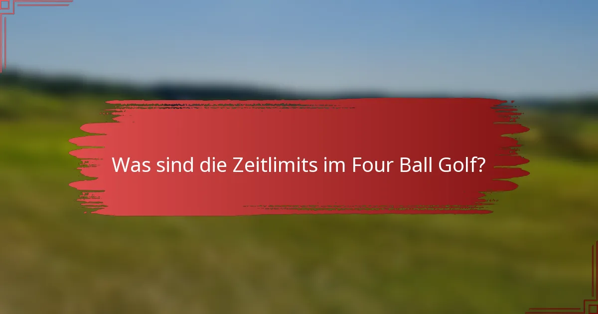 Was sind die Zeitlimits im Four Ball Golf?