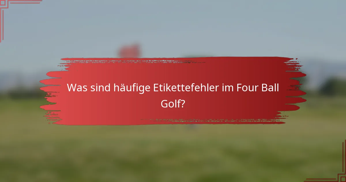 Was sind häufige Etikettefehler im Four Ball Golf?
