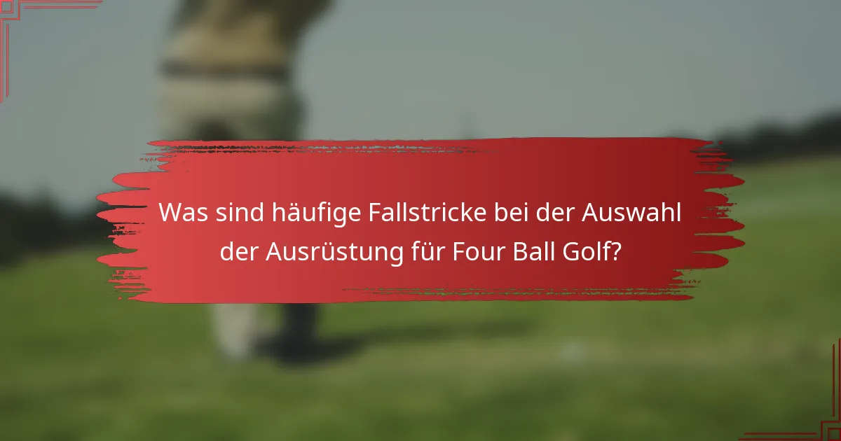 Was sind häufige Fallstricke bei der Auswahl der Ausrüstung für Four Ball Golf?