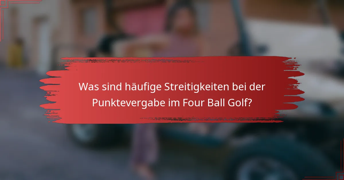 Was sind häufige Streitigkeiten bei der Punktevergabe im Four Ball Golf?