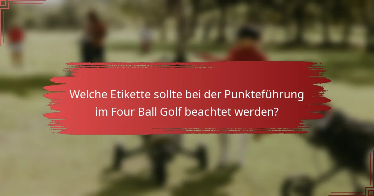 Welche Etikette sollte bei der Punkteführung im Four Ball Golf beachtet werden?