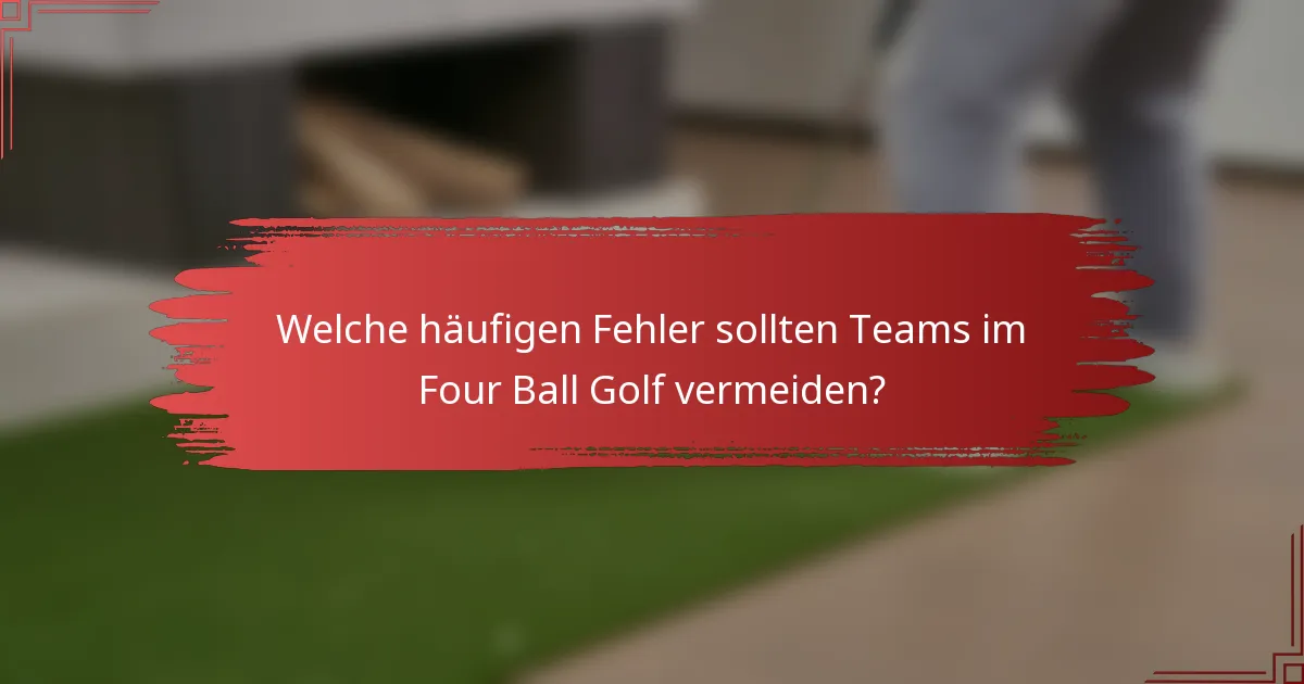 Welche häufigen Fehler sollten Teams im Four Ball Golf vermeiden?