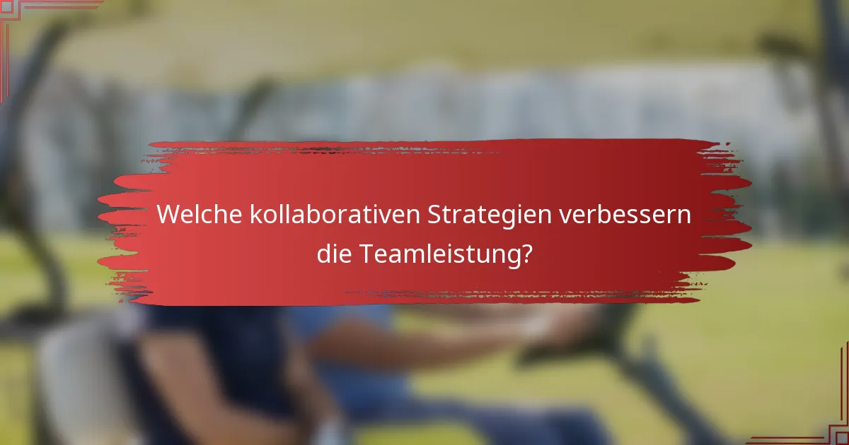 Welche kollaborativen Strategien verbessern die Teamleistung?