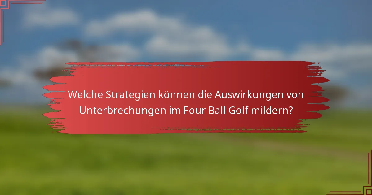 Welche Strategien können die Auswirkungen von Unterbrechungen im Four Ball Golf mildern?
