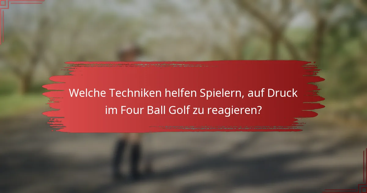 Welche Techniken helfen Spielern, auf Druck im Four Ball Golf zu reagieren?