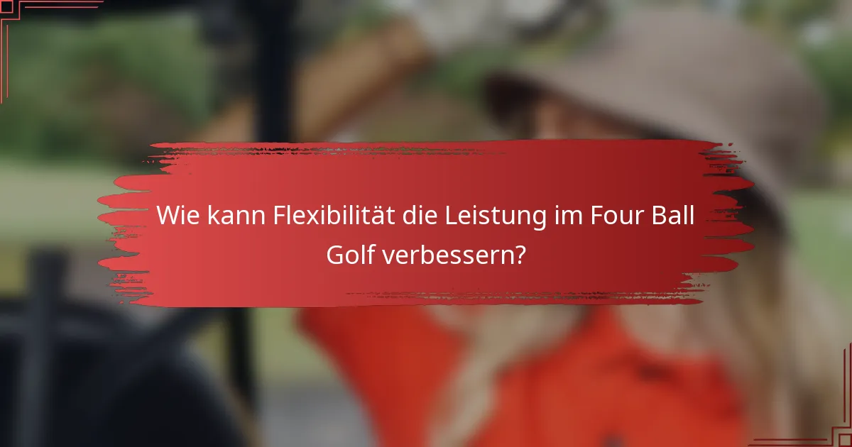 Wie kann Flexibilität die Leistung im Four Ball Golf verbessern?
