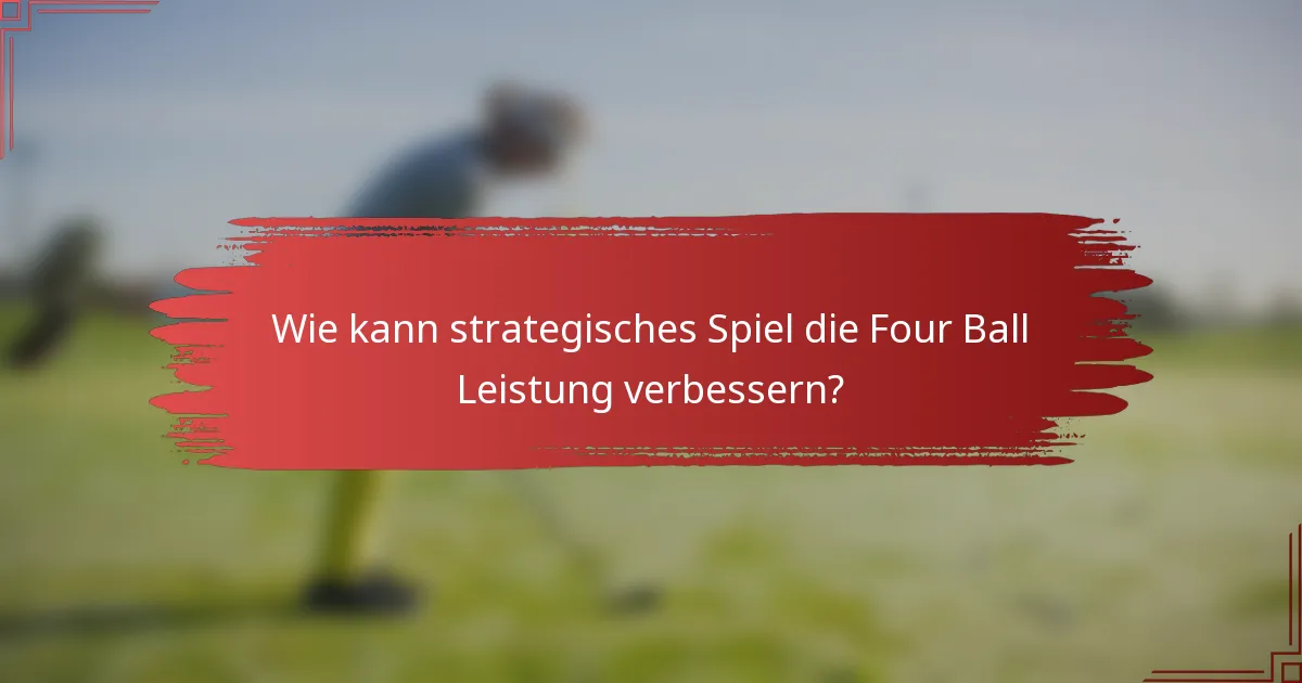 Wie kann strategisches Spiel die Four Ball Leistung verbessern?