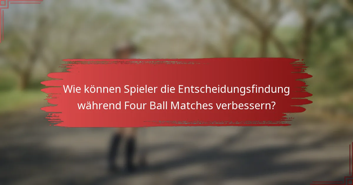 Wie können Spieler die Entscheidungsfindung während Four Ball Matches verbessern?