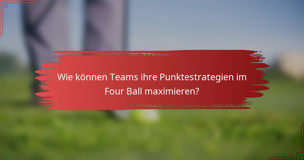 Wie können Teams ihre Punktestrategien im Four Ball maximieren?