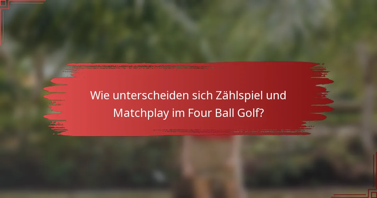 Wie unterscheiden sich Zählspiel und Matchplay im Four Ball Golf?