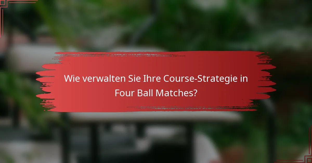 Wie verwalten Sie Ihre Course-Strategie in Four Ball Matches?
